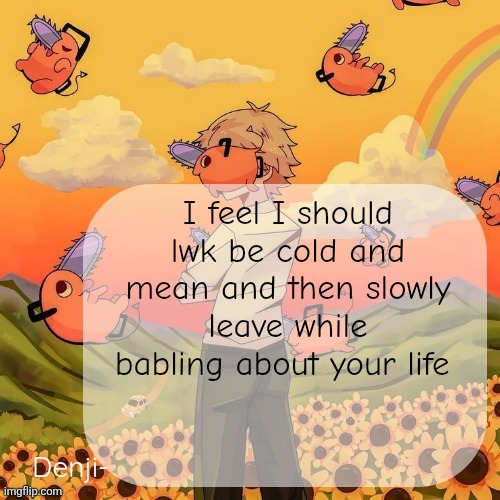 Denji announcement template | I feel I should lwk be cold and mean and then slowly leave while babling about your life | image tagged in denji announcement template | made w/ Imgflip meme maker