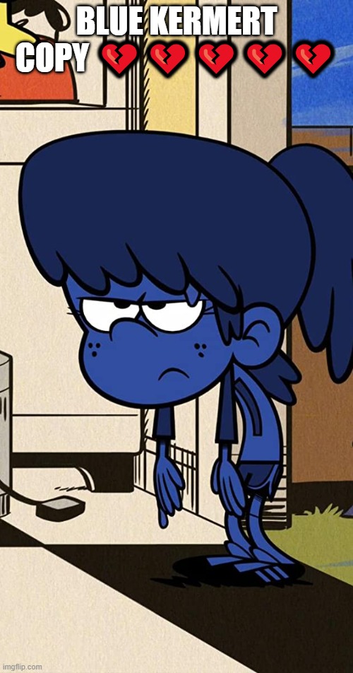 i hate this fandom | BLUE KERMERT COPY 💔💔💔💔💔 | image tagged in blue lynn loud jr | made w/ Imgflip meme maker