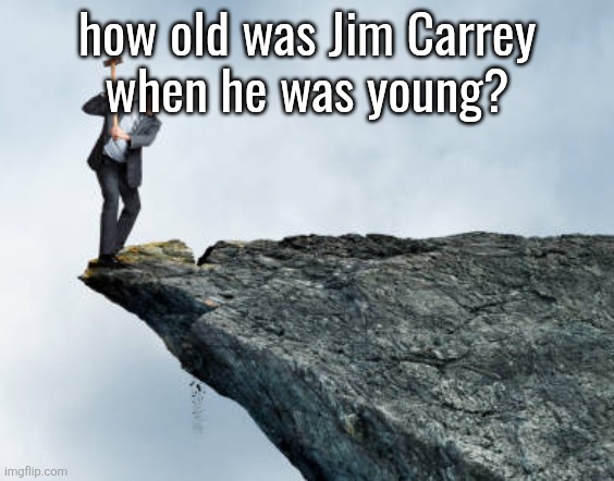 man breaking cliff | how old was Jim Carrey
when he was young? | image tagged in man breaking cliff | made w/ Imgflip meme maker