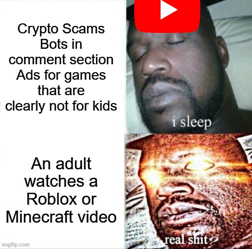 Sleeping Shaq | Crypto Scams
Bots in comment section
Ads for games that are clearly not for kids; An adult watches a Roblox or Minecraft video | image tagged in memes,sleeping shaq | made w/ Imgflip meme maker