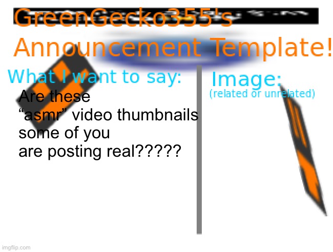 There’s no way someone would make that (…right?) | Are these “asmr” video thumbnails some of you are posting real????? | image tagged in greengecko355 announcement temp | made w/ Imgflip meme maker
