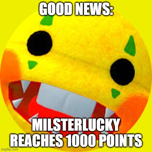 Good news | GOOD NEWS:; MILSTERLUCKY REACHES 1000 POINTS | image tagged in mrlucky 2025 pfp | made w/ Imgflip meme maker