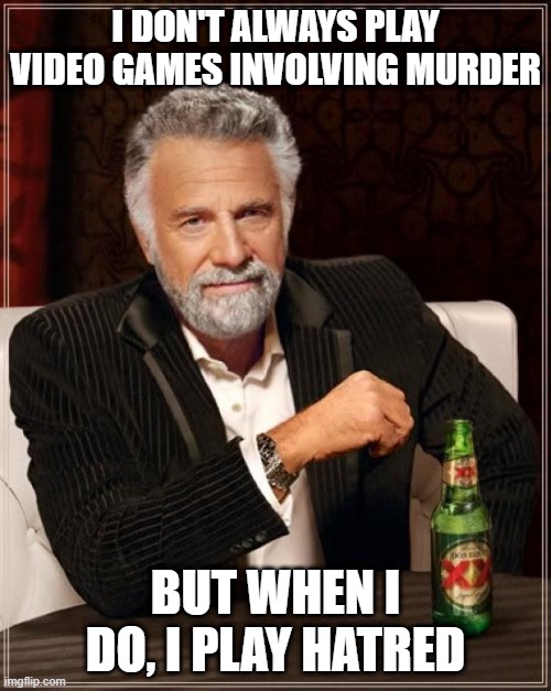 Best shoot'em-up video game, hands down.... | I DON'T ALWAYS PLAY VIDEO GAMES INVOLVING MURDER; BUT WHEN I DO, I PLAY HATRED | image tagged in memes,the most interesting man in the world,hatred,game,games,videogame | made w/ Imgflip meme maker