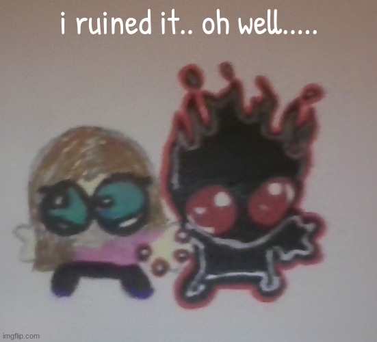 i ruined it.. oh well..... | made w/ Imgflip meme maker