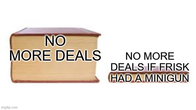 random intrusive thought | NO MORE DEALS; NO MORE DEALS IF FRISK HAD A MINIGUN | image tagged in big book small book | made w/ Imgflip meme maker