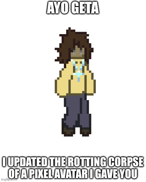 Accidentally gave him cheeks but yk what it's fine | AYO GETA; I UPDATED THE ROTTING CORPSE OF A PIXEL AVATAR I GAVE YOU | image tagged in getaupdated png | made w/ Imgflip meme maker