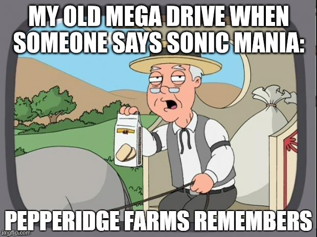PEPPERIDGE FARMS REMEMBERS | MY OLD MEGA DRIVE WHEN SOMEONE SAYS SONIC MANIA: | image tagged in pepperidge farms remembers | made w/ Imgflip meme maker