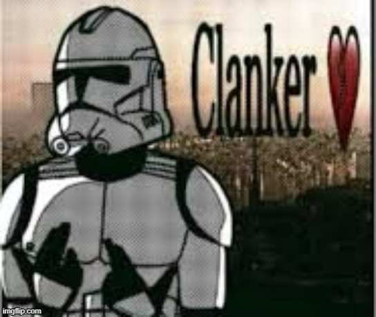 clanker | image tagged in clanker | made w/ Imgflip meme maker