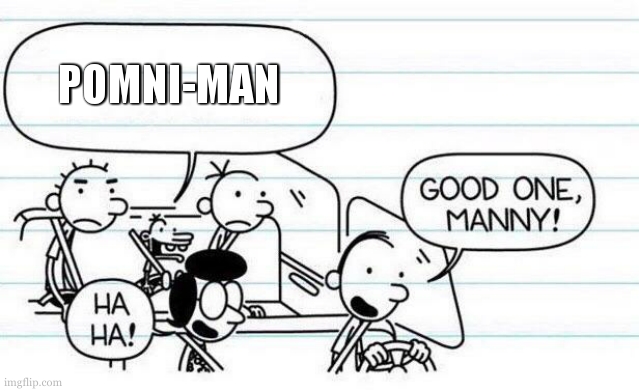 good one manny | POMNI-MAN | image tagged in good one manny | made w/ Imgflip meme maker
