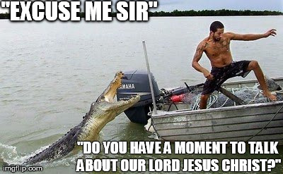 "EXCUSE ME SIR" "DO YOU HAVE A MOMENT TO TALK ABOUT OUR LORD JESUS CHRIST?" | image tagged in crocodile boat,excuse me sir,jehovahs witness | made w/ Imgflip meme maker