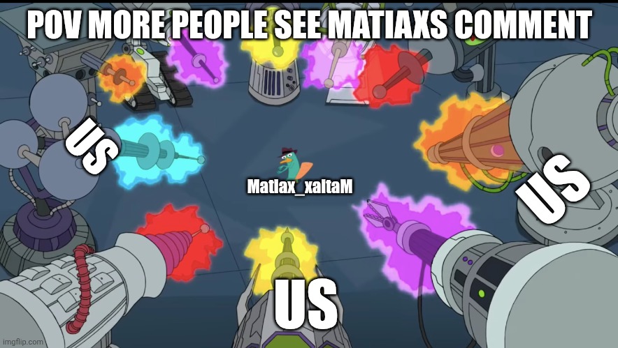 Inators pointed at Perry the Platypus | POV MORE PEOPLE SEE MATIAXS COMMENT Matiax_xaitaM US US US | image tagged in inators pointed at perry the platypus | made w/ Imgflip meme maker