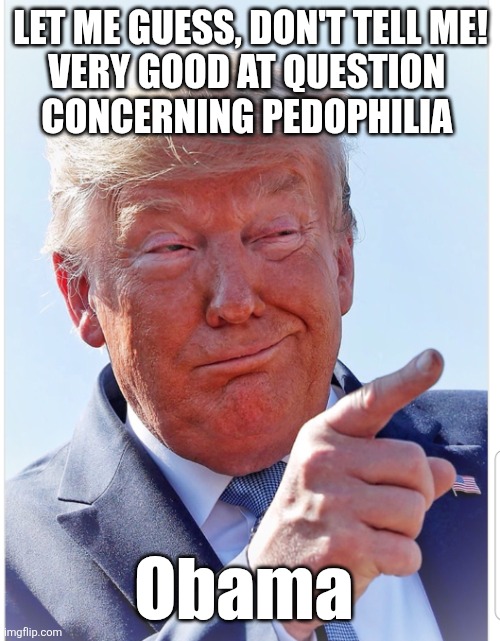 Trump pointing | LET ME GUESS, DON'T TELL ME!
VERY GOOD AT QUESTION 
CONCERNING PEDOPHILIA Obama | image tagged in trump pointing | made w/ Imgflip meme maker