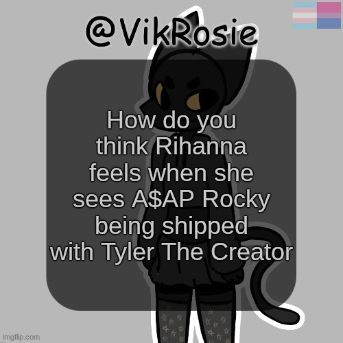 Rose's Stormy temp | How do you think Rihanna feels when she sees A$AP Rocky being shipped with Tyler The Creator | image tagged in rose's stormy temp | made w/ Imgflip meme maker