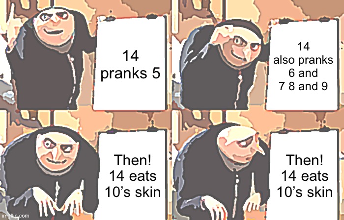 14’s prank.  A BFDI MEME | 14 pranks 5; 14 also pranks 6 and 7 8 and 9; Then! 14 eats 10’s skin; Then! 14 eats 10’s skin | image tagged in memes,gru's plan | made w/ Imgflip meme maker