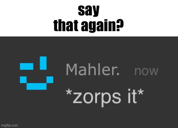 zorps it | say that again? | image tagged in zorps it | made w/ Imgflip meme maker