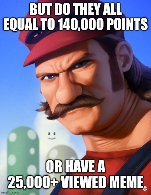 Buff Mario | BUT DO THEY ALL EQUAL TO 140,000 POINTS OR HAVE A 25,000+ VIEWED MEME | image tagged in buff mario | made w/ Imgflip meme maker
