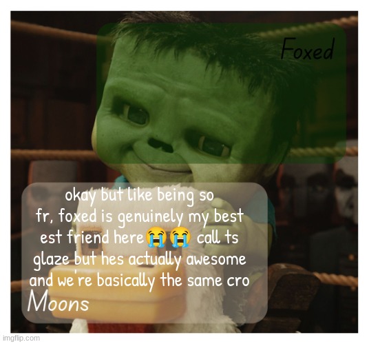 foxed u didnt see this | okay but like being so fr, foxed is genuinely my best est friend here😭😭 call ts glaze but hes actually awesome and we're basically the same cro | image tagged in foxed and moons chicken jockey temp | made w/ Imgflip meme maker