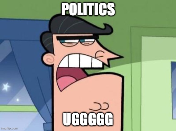 Dinkleberg | POLITICS; UGGGGG | image tagged in dinkleberg | made w/ Imgflip meme maker