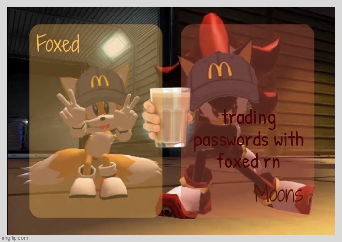 Foxed & Moons - Tails n Shadow temp | trading passwords with foxed rn | image tagged in foxed moons - tails n shadow temp | made w/ Imgflip meme maker