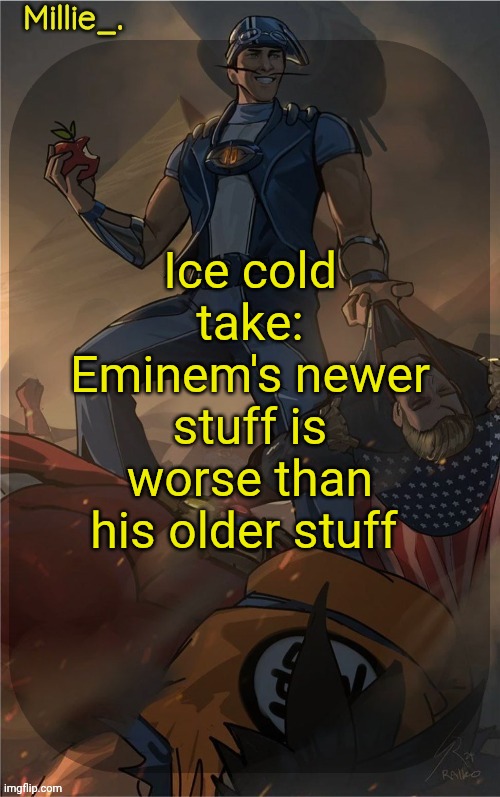 Millie's Sportacus solos fiction Announcement template | Ice cold take: Eminem's newer stuff is worse than his older stuff | image tagged in millie's sportacus solos fiction announcement template | made w/ Imgflip meme maker