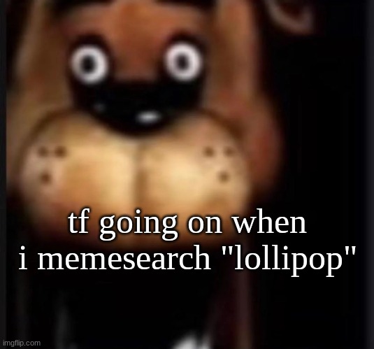 fred fazbar | tf going on when i memesearch "lollipop" | image tagged in fred fazbar | made w/ Imgflip meme maker