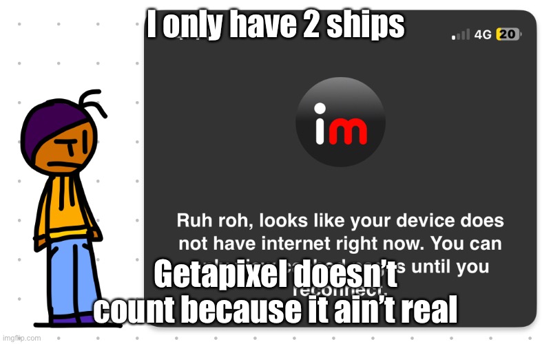 Guh?? | I only have 2 ships; Getapixel doesn’t count because it ain’t real | image tagged in guh | made w/ Imgflip meme maker