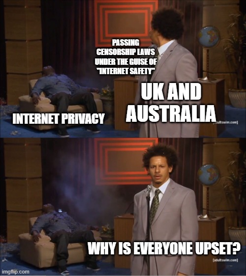 Who Killed Hannibal | PASSING CENSORSHIP LAWS UNDER THE GUISE OF "INTERNET SAFETY"; UK AND AUSTRALIA; INTERNET PRIVACY; WHY IS EVERYONE UPSET? | image tagged in memes,who killed hannibal | made w/ Imgflip meme maker