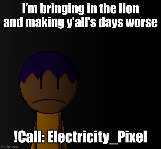 brother | I’m bringing in the lion and making y’all’s days worse; !Call: Electricity_Pixel | image tagged in brother | made w/ Imgflip meme maker