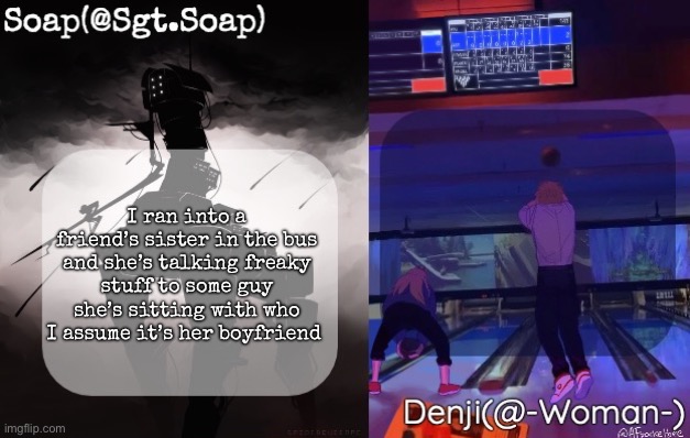 Soap and Denji shared temp | I ran into a friend’s sister in the bus and she’s talking freaky stuff to some guy she’s sitting with who I assume it’s her boyfriend | image tagged in soap and denji shared temp,msmg | made w/ Imgflip meme maker