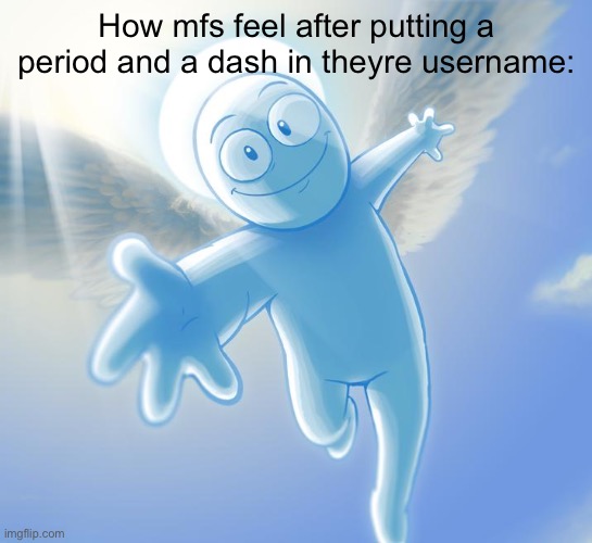 angel | How mfs feel after putting a period and a dash in theyre username: | image tagged in angel | made w/ Imgflip meme maker