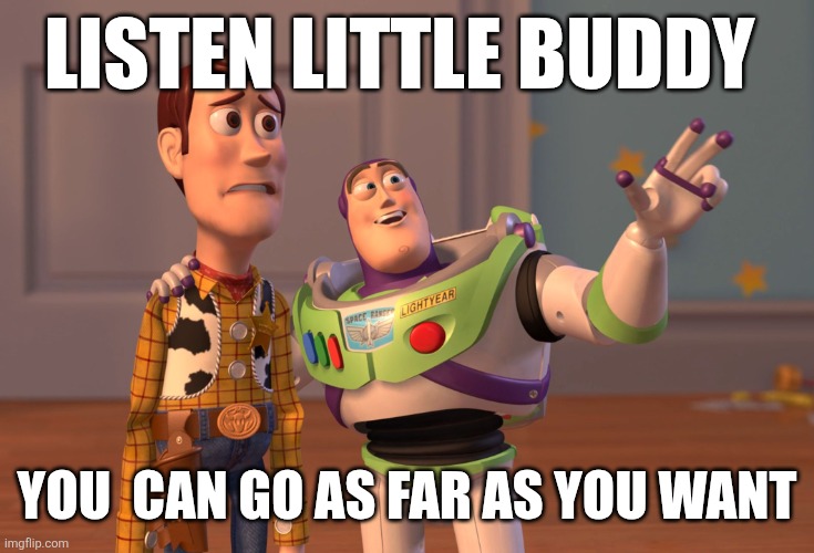 Little Buddy | LISTEN LITTLE BUDDY; YOU  CAN GO AS FAR AS YOU WANT | image tagged in memes,x x everywhere,funny memes | made w/ Imgflip meme maker