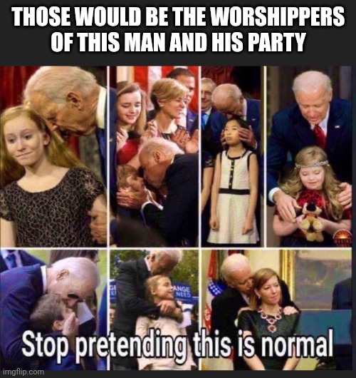 THOSE WOULD BE THE WORSHIPPERS OF THIS MAN AND HIS PARTY | made w/ Imgflip meme maker