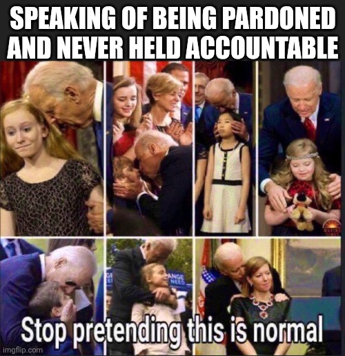 SPEAKING OF BEING PARDONED
AND NEVER HELD ACCOUNTABLE | made w/ Imgflip meme maker
