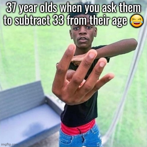 Guy holding up 4 | 37 year olds when you ask them
to subtract 33 from their age 😂; SUBTRACT | image tagged in guy holding up 4 | made w/ Imgflip meme maker