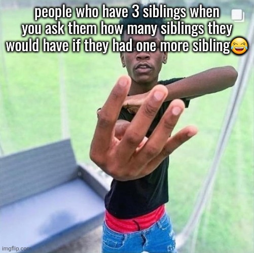 Guy holding up 4 | people who have 3 siblings when you ask them how many siblings they would have if they had one more sibling😂; SUBTRACT | image tagged in guy holding up 4 | made w/ Imgflip meme maker