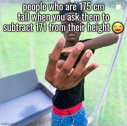 Guy holding up 4 | people who are 175 cm tall when you ask them to subtract 171 from their height 😂; SUBTRACT | image tagged in guy holding up 4 | made w/ Imgflip meme maker