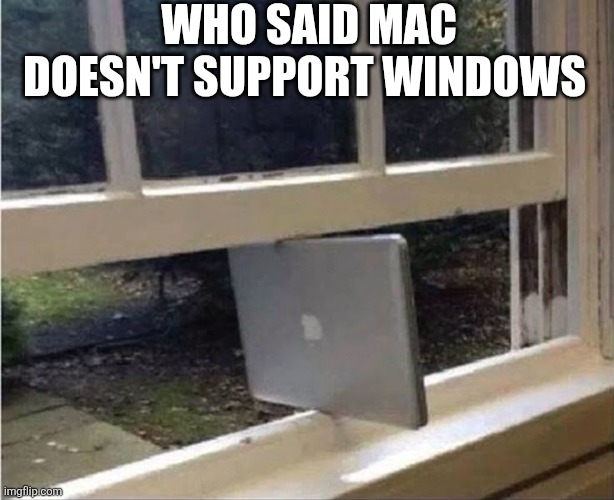 Who Said Mac Doesn't Support Windows | WHO SAID MAC DOESN'T SUPPORT WINDOWS | image tagged in chrisjoines1 | made w/ Imgflip meme maker