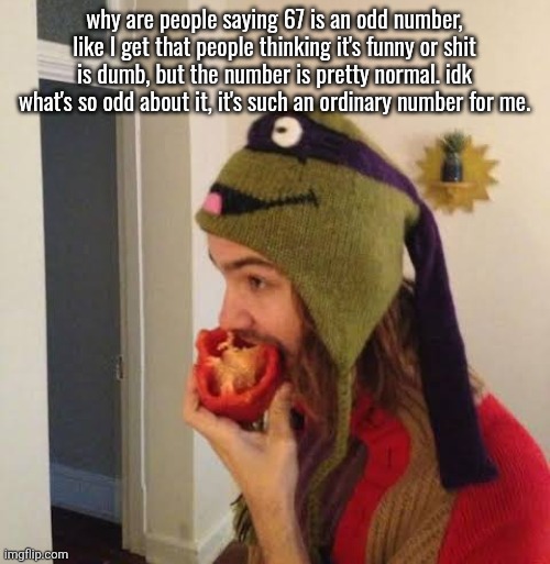 Kevin Parker eating bell pepper | why are people saying 67 is an odd number, like I get that people thinking it's funny or shit is dumb, but the number is pretty normal. idk what's so odd about it, it's such an ordinary number for me. | image tagged in kevin parker eating bell pepper | made w/ Imgflip meme maker