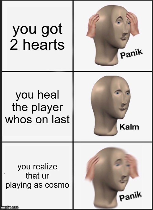 Cosmo sucks | you got 2 hearts; you heal the player whos on last; you realize that ur playing as cosmo | image tagged in memes,panik kalm panik,dandys world | made w/ Imgflip meme maker