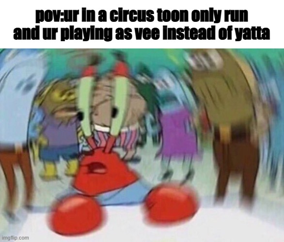 Circus toon only run be like | pov:ur in a circus toon only run and ur playing as vee instead of yatta | image tagged in mr crabs,dandy's world | made w/ Imgflip meme maker