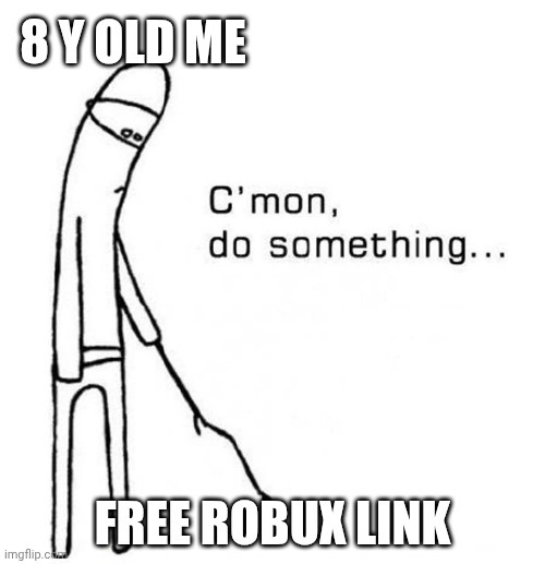 cmon do something | 8 Y OLD ME; FREE ROBUX LINK | image tagged in cmon do something | made w/ Imgflip meme maker