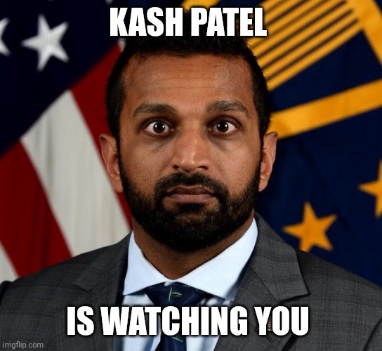 Kash Patel FBI Director | KASH PATEL IS WATCHING YOU | image tagged in kash patel fbi director | made w/ Imgflip meme maker
