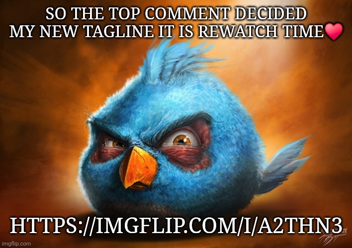 angry birds blue | SO THE TOP COMMENT DECIDED MY NEW TAGLINE IT IS REWATCH TIME♥️; HTTPS://IMGFLIP.COM/I/A2THN3 | image tagged in angry birds blue | made w/ Imgflip meme maker