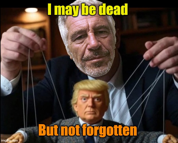 Trump is Elon Musk's little puppet | I may be dead But not forgotten | image tagged in trump is elon musk's little puppet | made w/ Imgflip meme maker