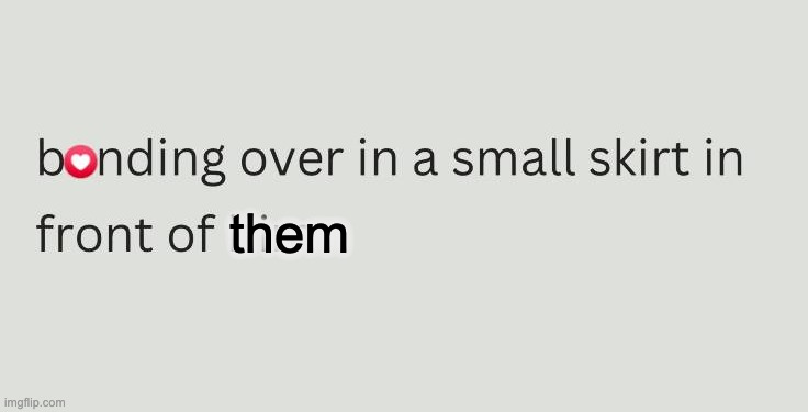 When bending = bonding | them | image tagged in sexy,non binary,skirt | made w/ Imgflip meme maker