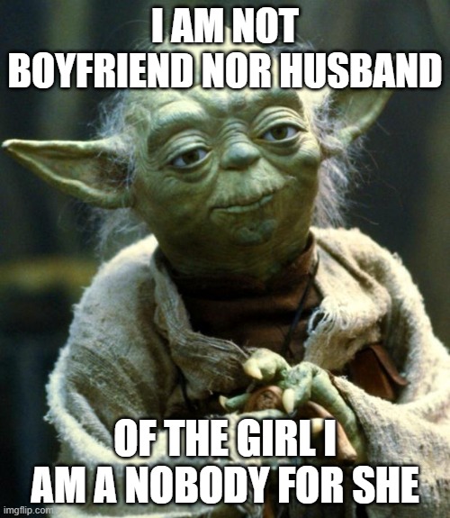 nobody | I AM NOT BOYFRIEND NOR HUSBAND; OF THE GIRL I AM A NOBODY FOR SHE | image tagged in memes,star wars yoda | made w/ Imgflip meme maker