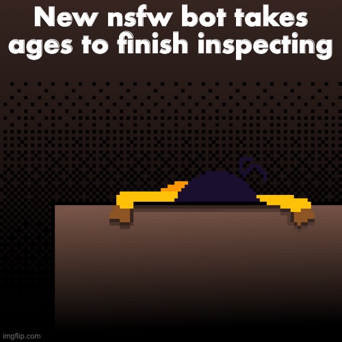 life. | New nsfw bot takes ages to finish inspecting | image tagged in life | made w/ Imgflip meme maker