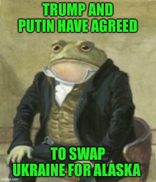 Colonel Toad | TRUMP AND PUTIN HAVE AGREED; TO SWAP UKRAINE FOR ALASKA | image tagged in colonel toad | made w/ Imgflip meme maker