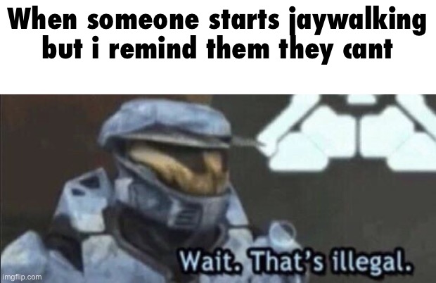 there is a title to this image | When someone starts jaywalking but i remind them they cant | image tagged in wait that s illegal | made w/ Imgflip meme maker
