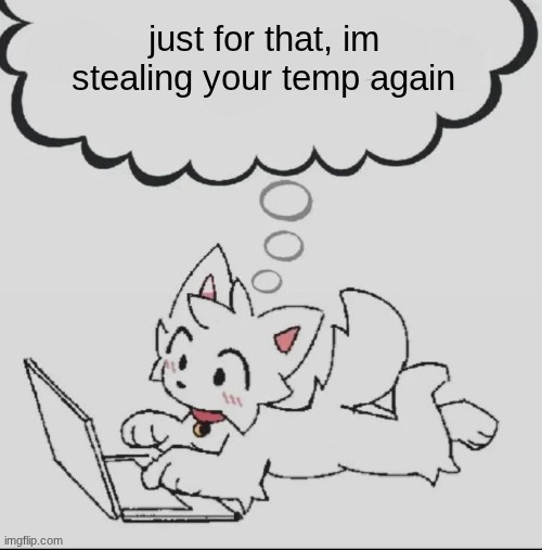 mel is a porn addict | just for that, im stealing your temp again | image tagged in huh guh hwuh | made w/ Imgflip meme maker